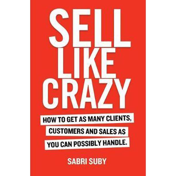 Sell Like Crazy : How to Get as Many Clients, Customers and Sales as You Can Possiblyhandle
