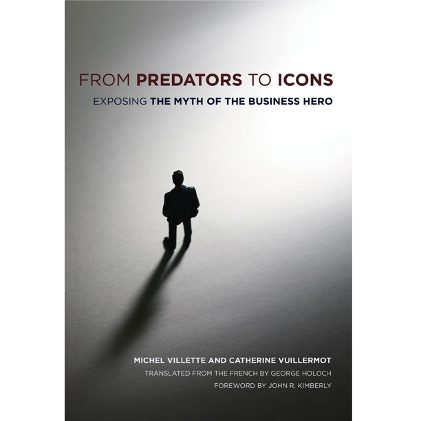 From Predators to Icons Exposing the Myth of the Business Hero